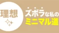 ズボラな私のミニマル道